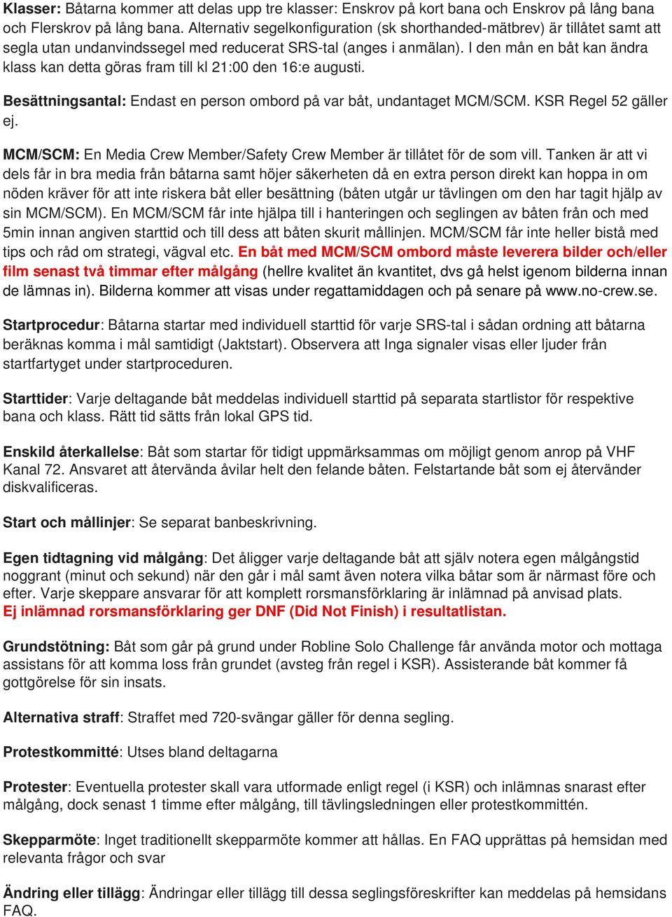 I den mån en båt kan ändra klass kan detta göras fram till kl 21:00 den 16:e augusti. Besättningsantal: Endast en person ombord på var båt, undantaget MCM/SCM. KSR Regel 52 gäller ej.