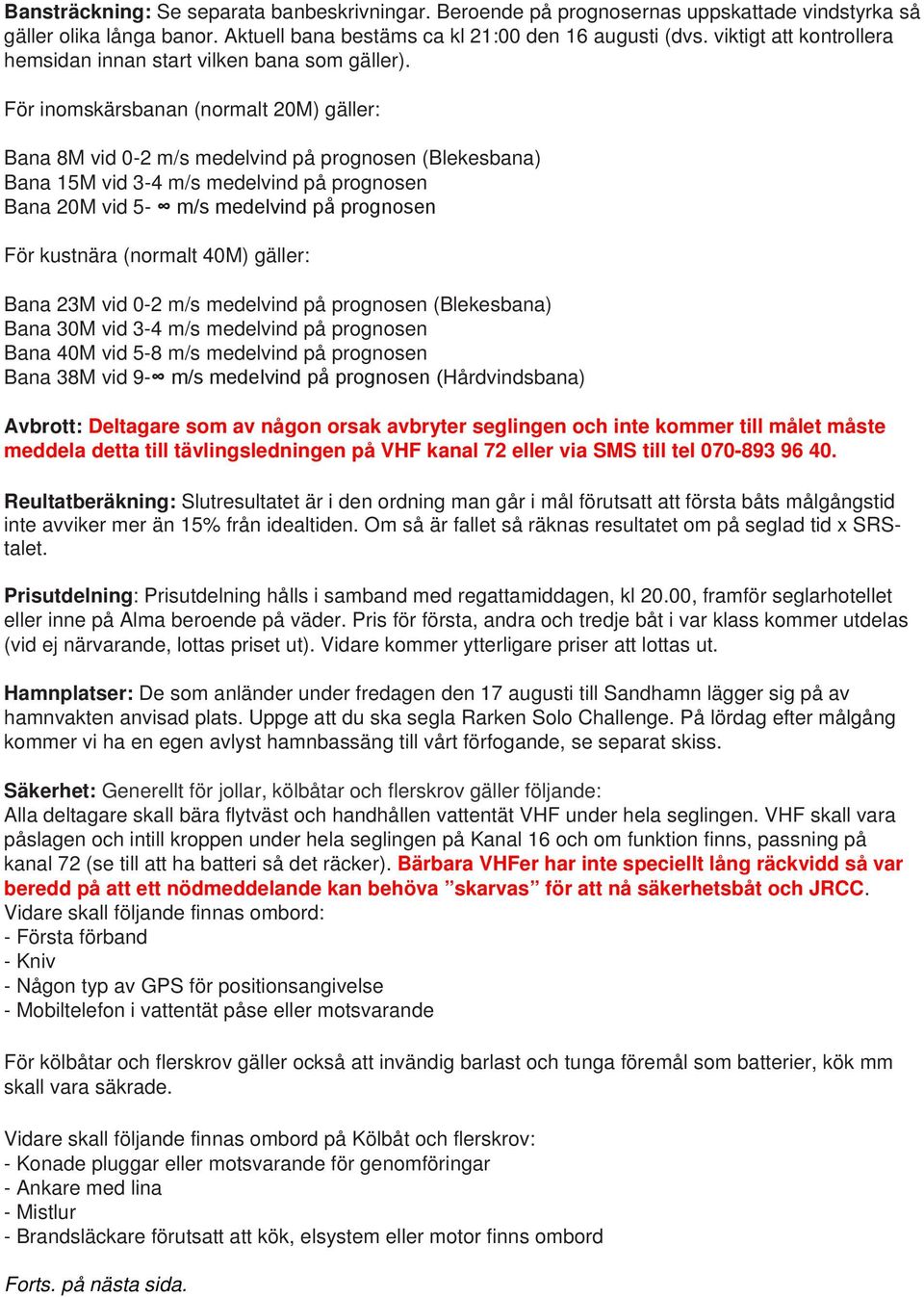 För inomskärsbanan (normalt 20M) gäller: Bana 8M vid 0-2 m/s medelvind på prognosen (Blekesbana) Bana 15M vid 3-4 m/s medelvind på prognosen Bana 20M vid 5- m/s medelvind på prognosen För kustnära