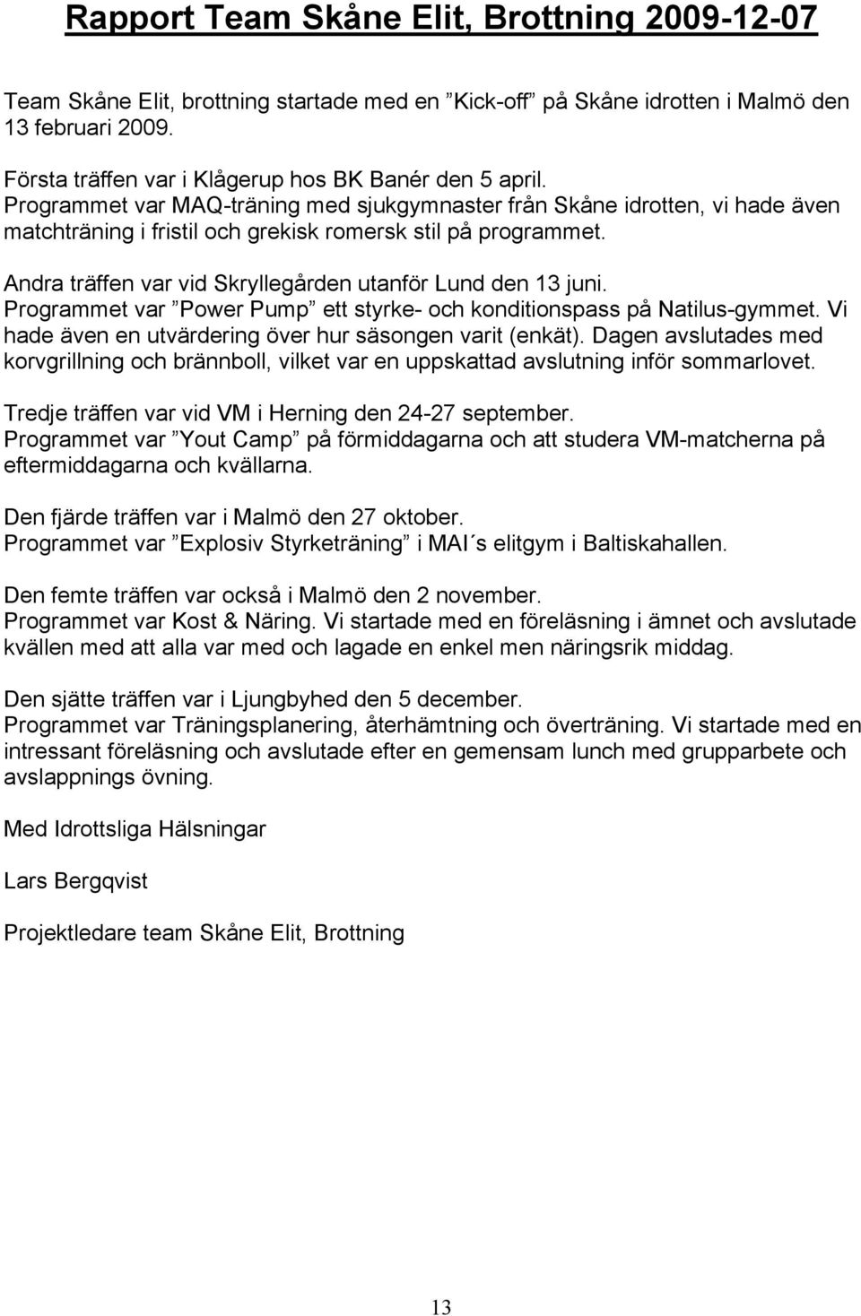 Andra träffen var vid Skryllegården utanför Lund den 13 juni. Programmet var Power Pump ett styrke- och konditionspass på Natilus-gymmet. Vi hade även en utvärdering över hur säsongen varit (enkät).