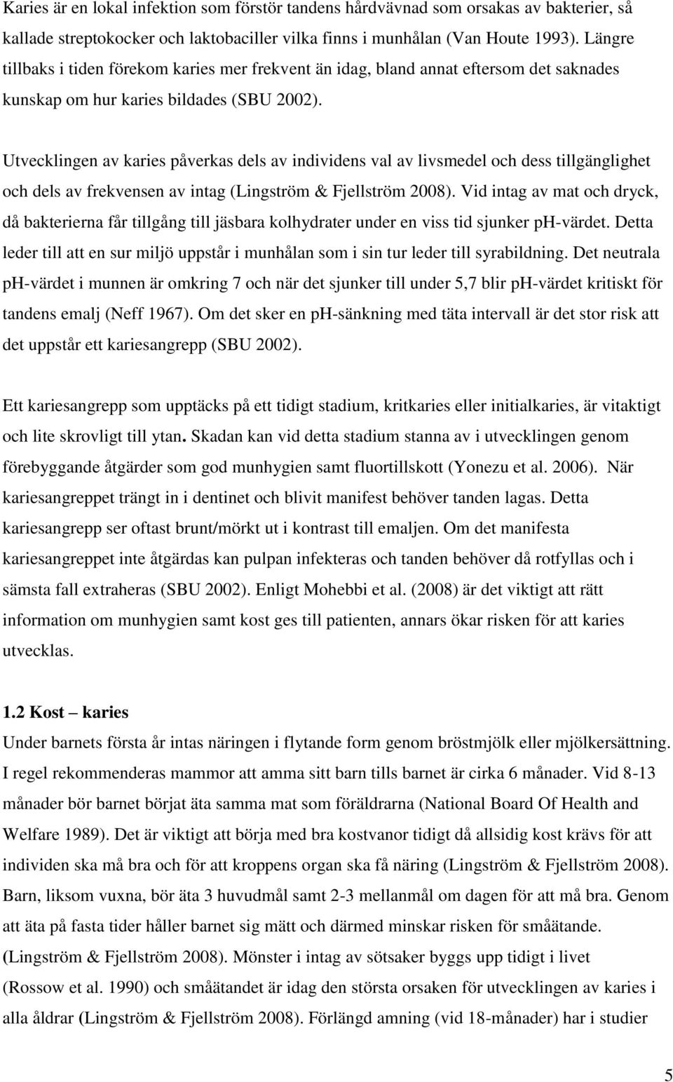 Utvecklingen av karies påverkas dels av individens val av livsmedel och dess tillgänglighet och dels av frekvensen av intag (Lingström & Fjellström 2008).