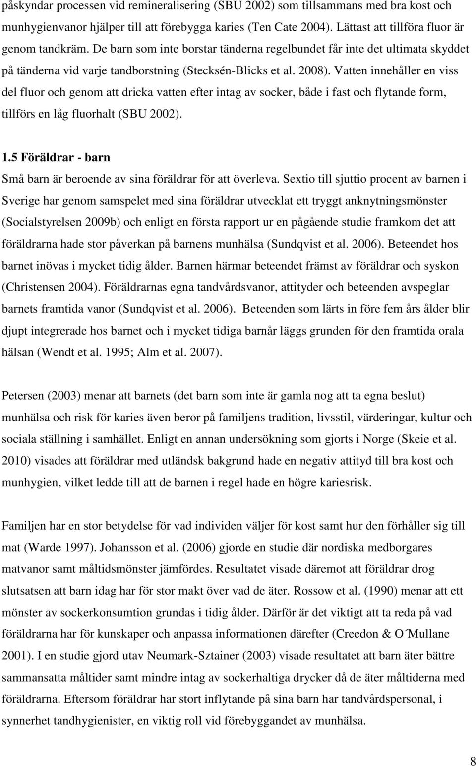Vatten innehåller en viss del fluor och genom att dricka vatten efter intag av socker, både i fast och flytande form, tillförs en låg fluorhalt (SBU 2002). 1.