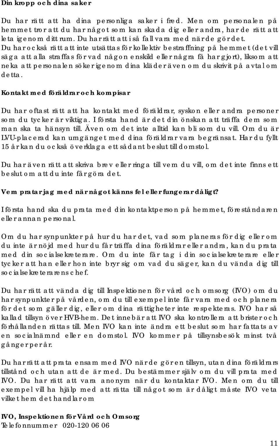 Du har också rätt att inte utsättas för kollektiv bestraffning på hemmet (det vill säga att alla straffas för vad någon enskild eller några få har gjort), liksom att neka att personalen söker igenom