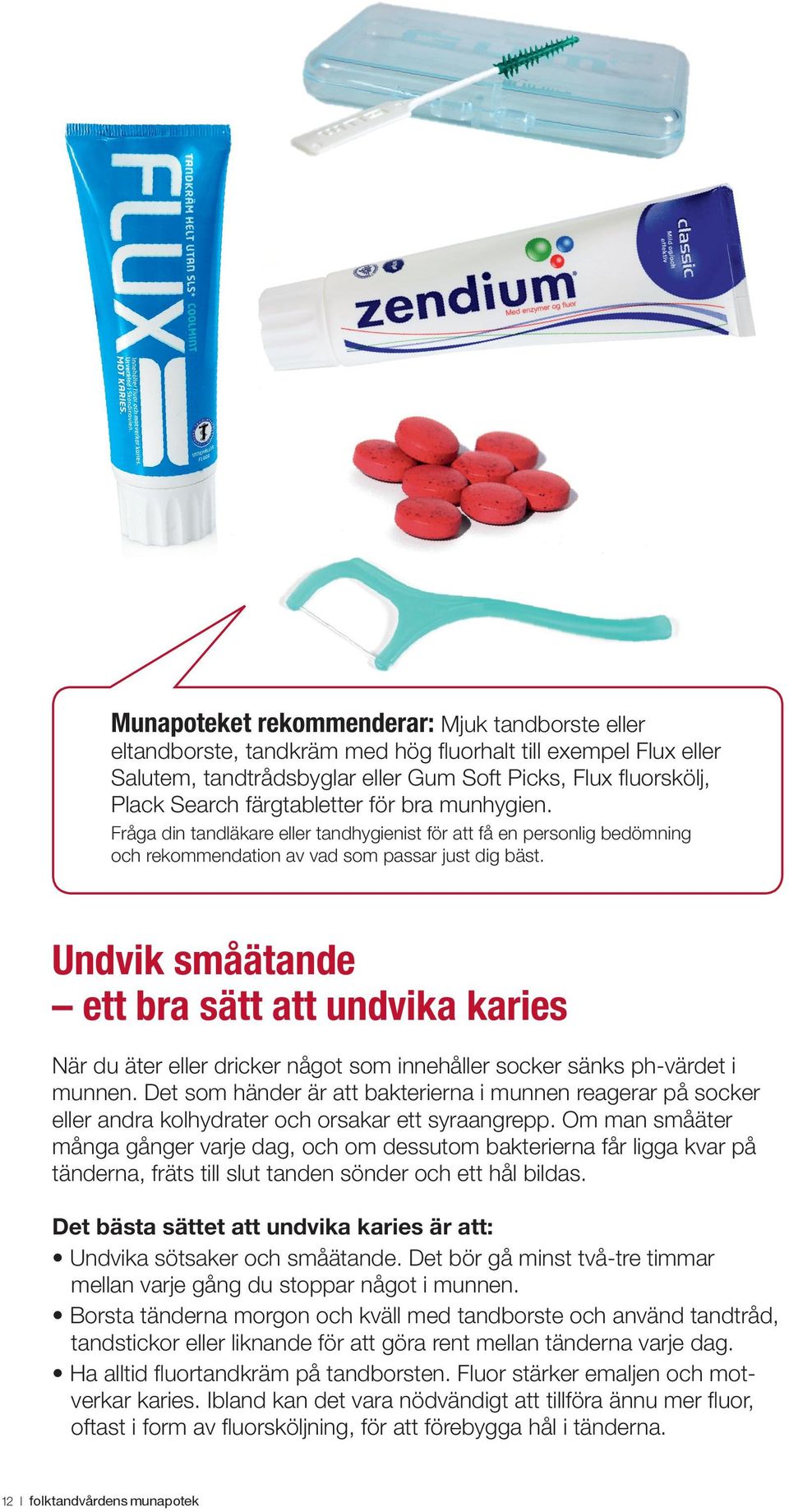 Undvik småätande ett bra sätt att undvika karies När du äter eller dricker något som innehåller socker sänks ph-värdet i munnen.