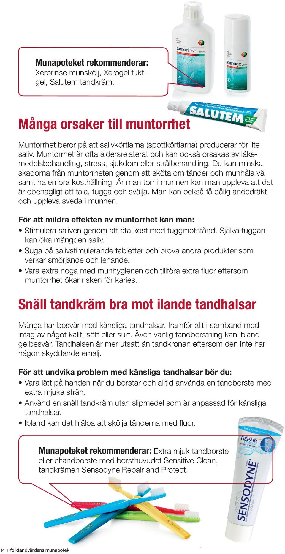 Du kan minska skadorna från muntorrheten genom att sköta om tänder och munhåla väl samt ha en bra kosthållning. Är man torr i munnen kan man uppleva att det är obehagligt att tala, tugga och svälja.