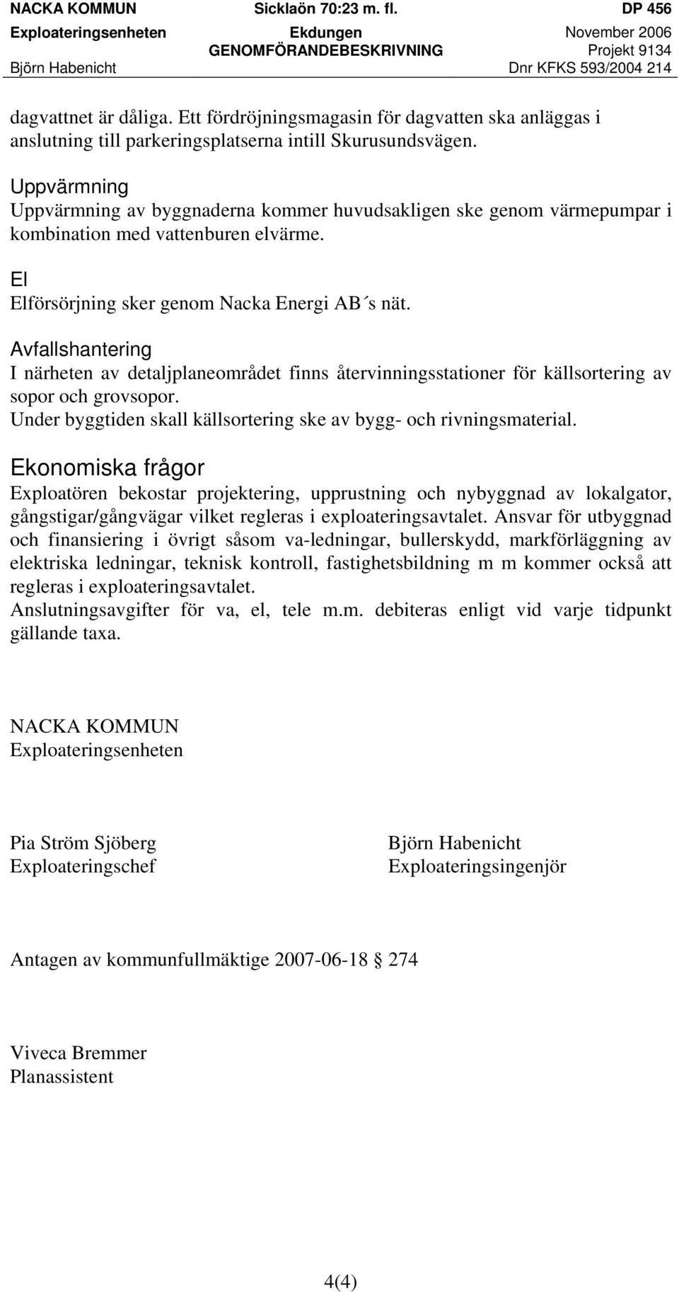Uppvärmning Uppvärmning av byggnaderna kommer huvudsakligen ske genom värmepumpar i kombination med vattenburen elvärme. El Elförsörjning sker genom Nacka Energi AB s nät.