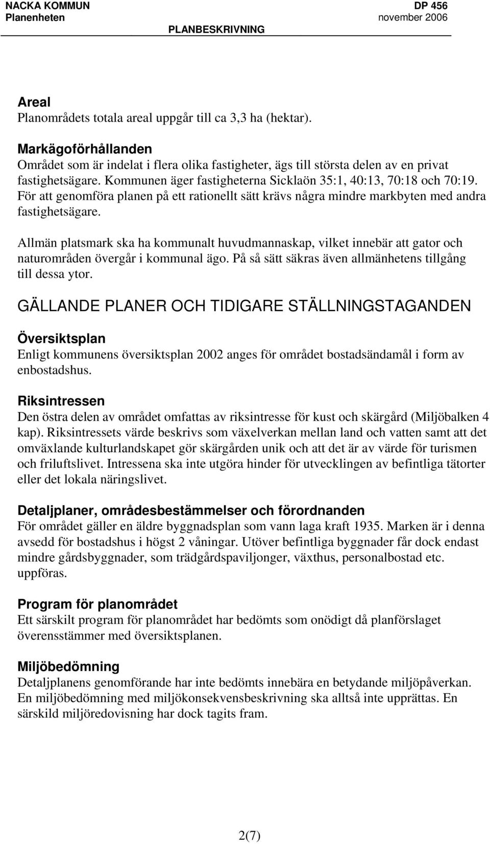För att genomföra planen på ett rationellt sätt krävs några mindre markbyten med andra fastighetsägare.