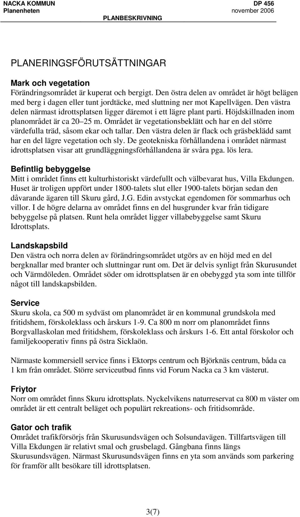 Höjdskillnaden inom planområdet är ca 20 25 m. Området är vegetationsbeklätt och har en del större värdefulla träd, såsom ekar och tallar.