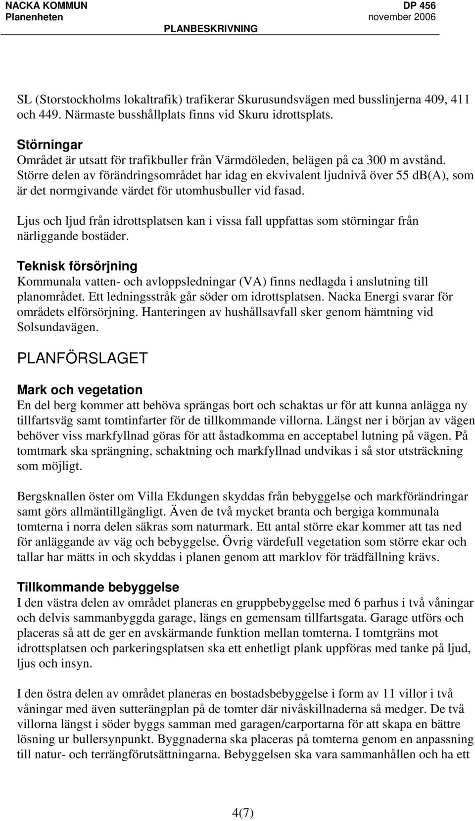 Större delen av förändringsområdet har idag en ekvivalent ljudnivå över 55 db(a), som är det normgivande värdet för utomhusbuller vid fasad.