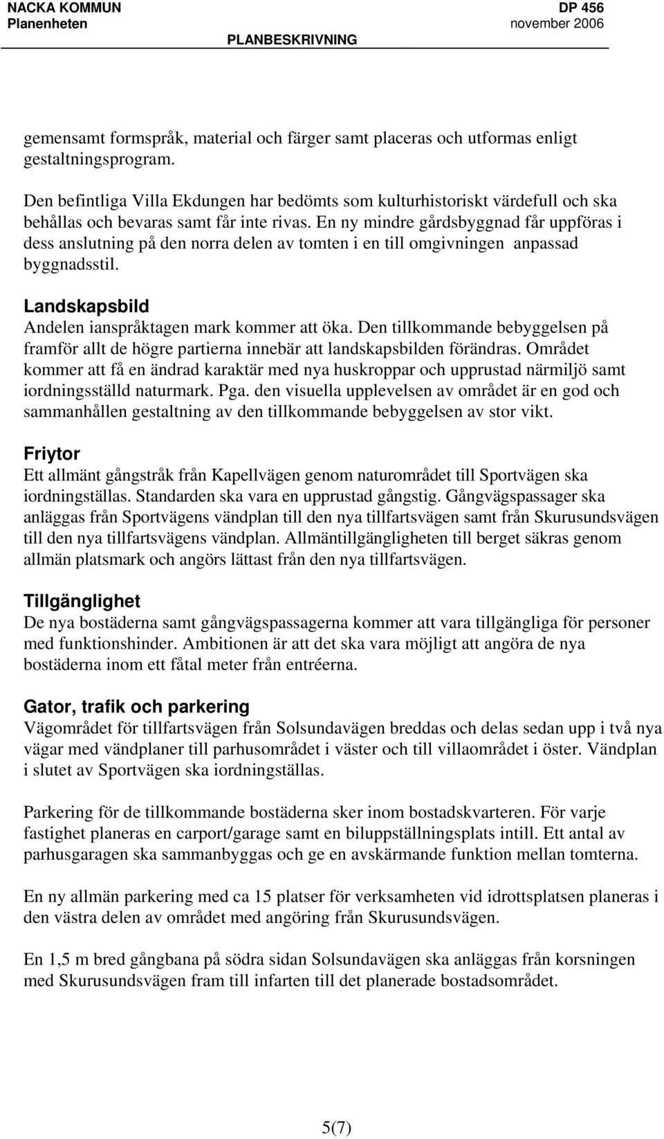 En ny mindre gårdsbyggnad får uppföras i dess anslutning på den norra delen av tomten i en till omgivningen anpassad byggnadsstil. Landskapsbild Andelen ianspråktagen mark kommer att öka.