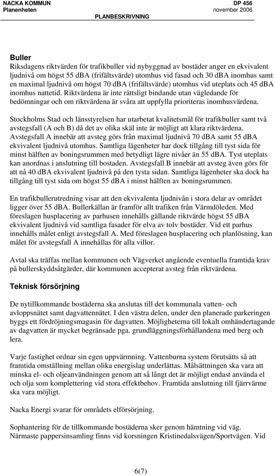 Riktvärdena är inte rättsligt bindande utan vägledande för bedömningar och om riktvärdena är svåra att uppfylla prioriteras inomhusvärdena.