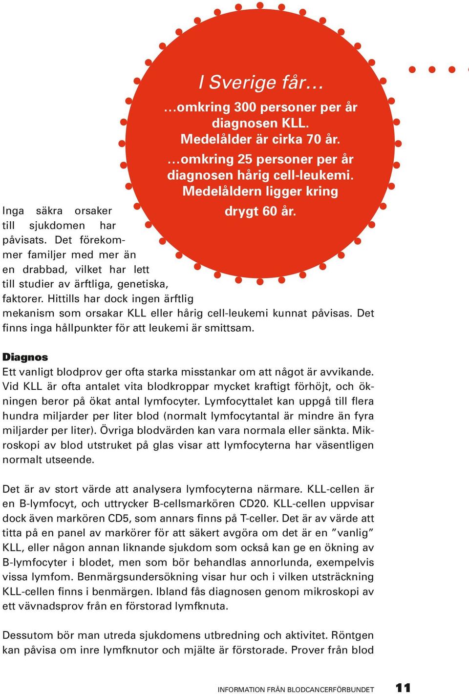 Hittills har dock ingen ärftlig mekanism som orsakar KLL eller hårig cell-leukemi kunnat påvisas. Det finns inga hållpunkter för att leukemi är smittsam.