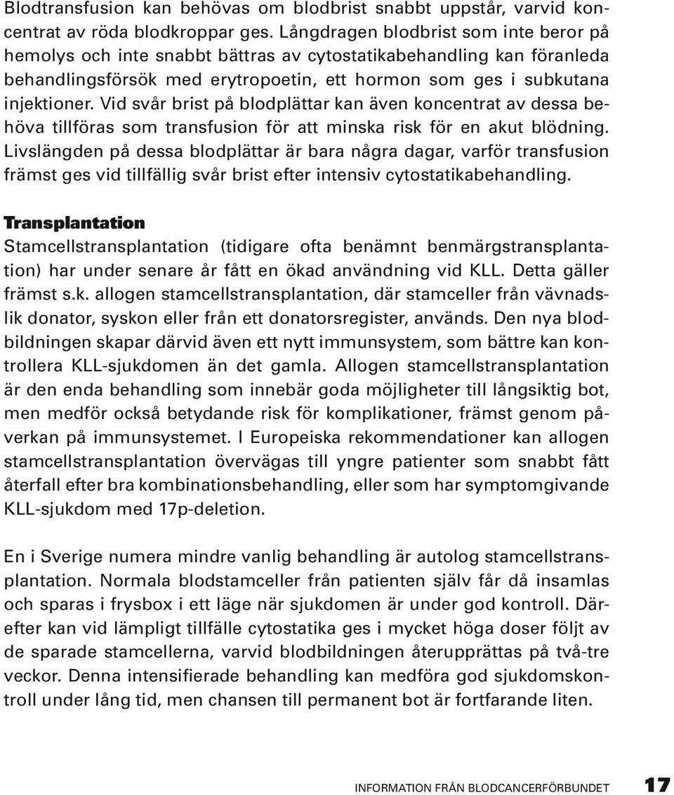 Vid svår brist på blodplättar kan även koncentrat av dessa behöva tillföras som transfusion för att minska risk för en akut blödning.