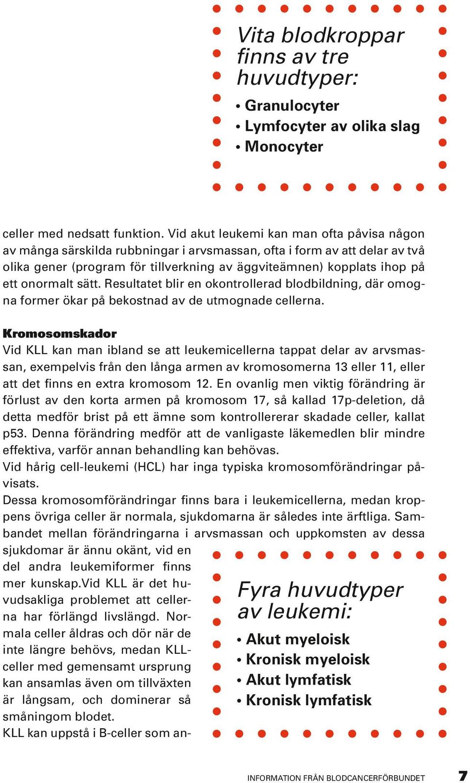 onormalt sätt. Resultatet blir en okontrollerad blodbildning, där omogna former ökar på bekostnad av de utmognade cellerna.
