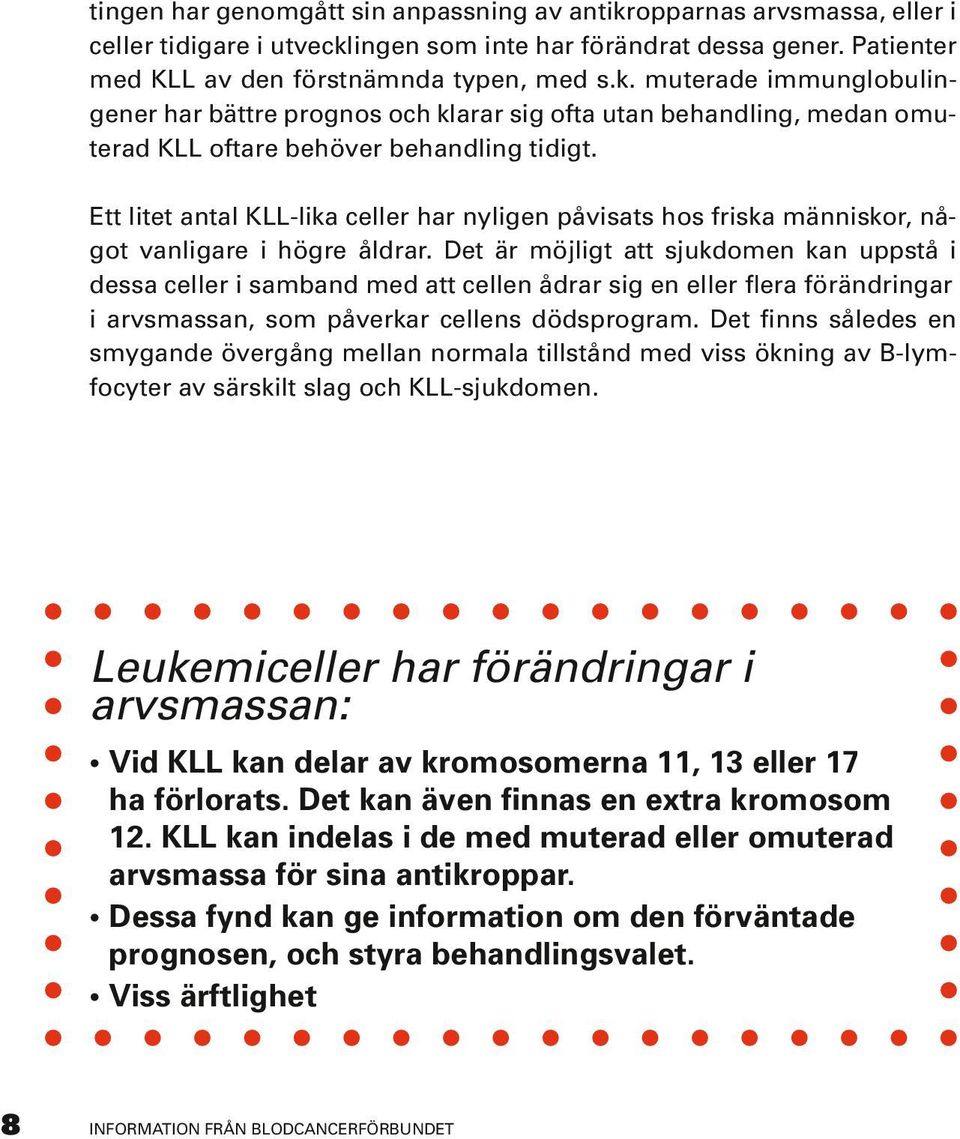 Det är möjligt att sjukdomen kan uppstå i dessa celler i samband med att cellen ådrar sig en eller flera förändringar i arvsmassan, som påverkar cellens dödsprogram.
