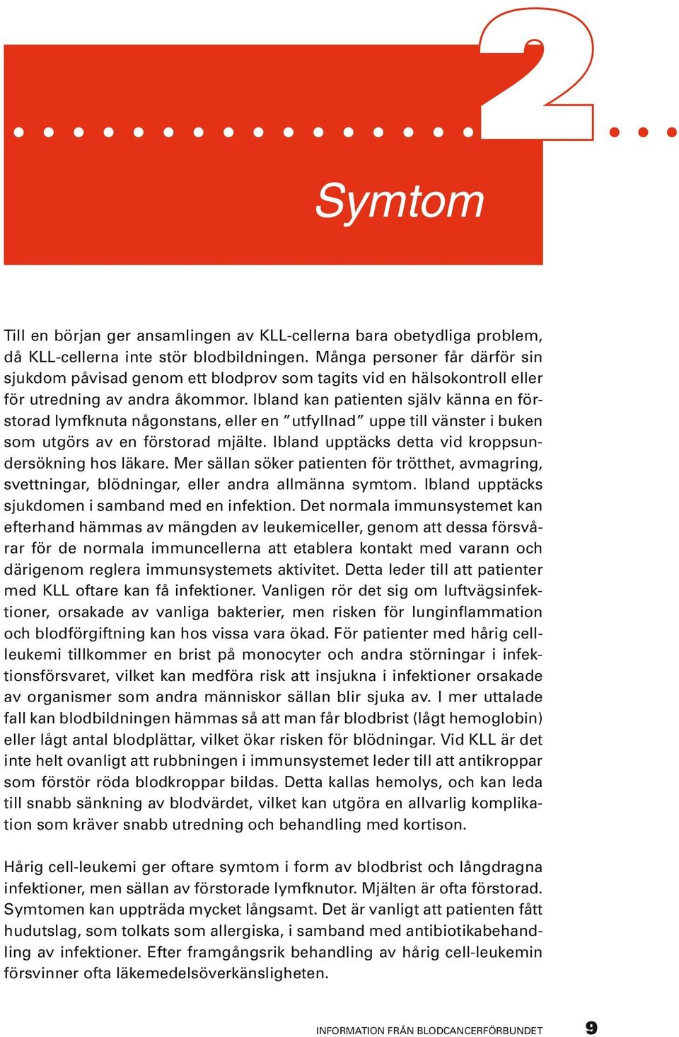 Ibland kan patienten själv känna en förstorad lymfknuta någonstans, eller en utfyllnad uppe till vänster i buken som utgörs av en förstorad mjälte.