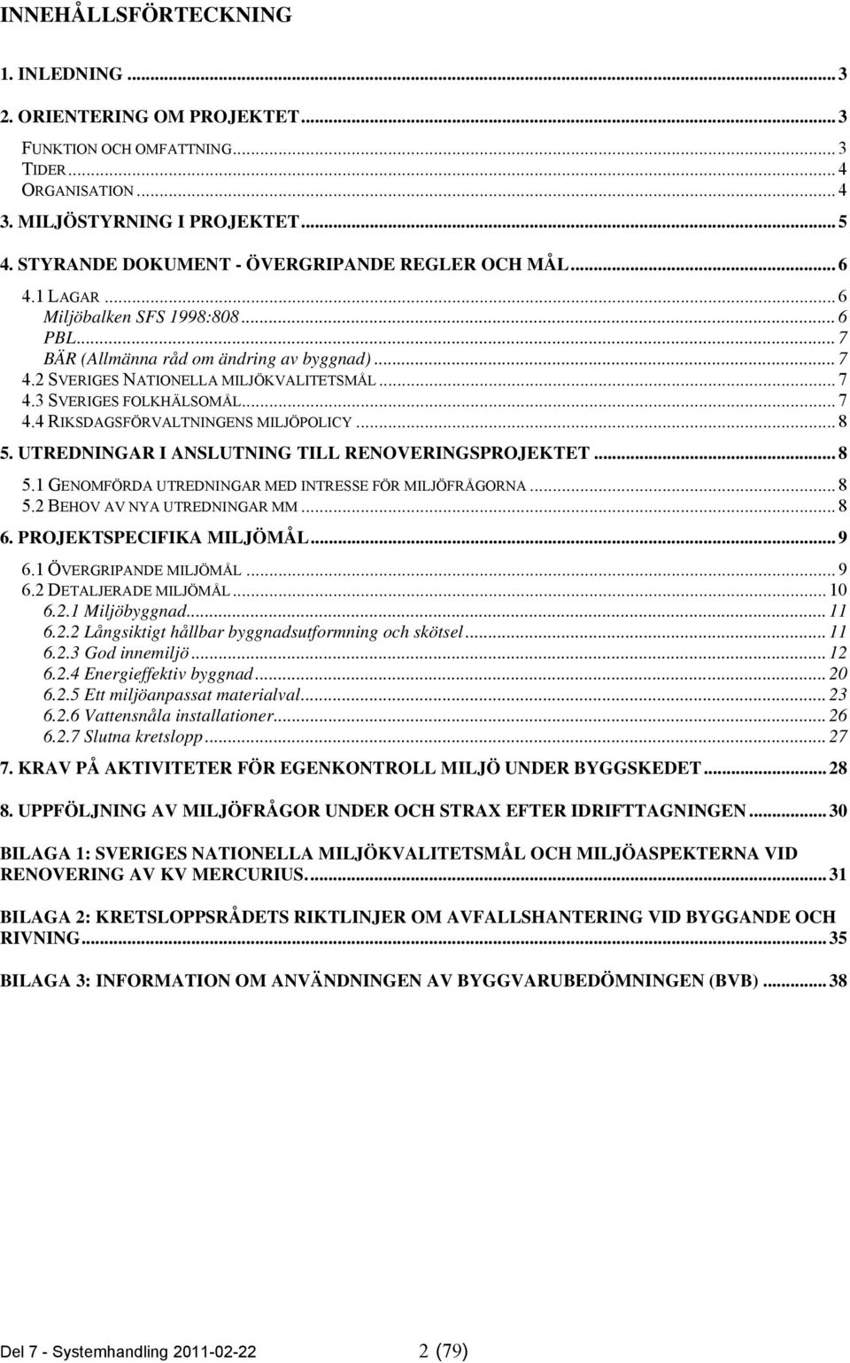 .. 7 4.4 RIKSDAGSFÖRVALTNINGENS MILJÖPOLICY... 8 5. UTREDNINGAR I ANSLUTNING TILL RENOVERINGSPROJEKTET... 8 5.1 GENOMFÖRDA UTREDNINGAR MED INTRESSE FÖR MILJÖFRÅGORNA... 8 5.2 BEHOV AV NYA UTREDNINGAR MM.
