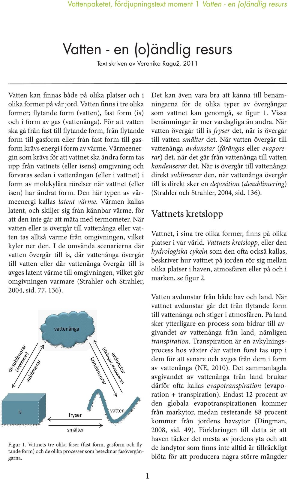 För att vatten ska gå från fast till flytande form, från flytande form till gasform eller från fast form till gasform krävs energi i form av värme.