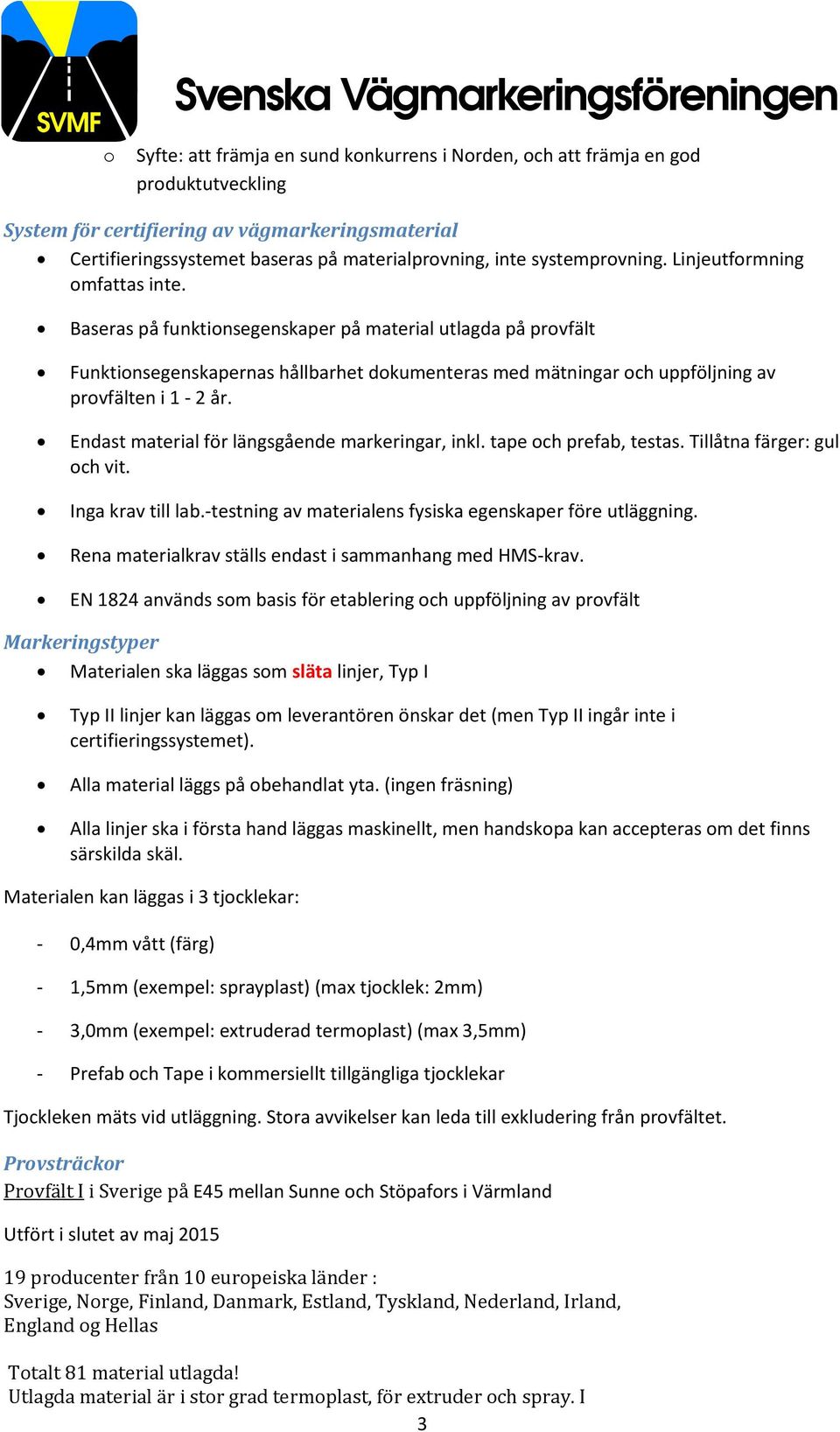 Baseras på funktionsegenskaper på material utlagda på provfält Funktionsegenskapernas hållbarhet dokumenteras med mätningar och uppföljning av provfälten i 1-2 år.