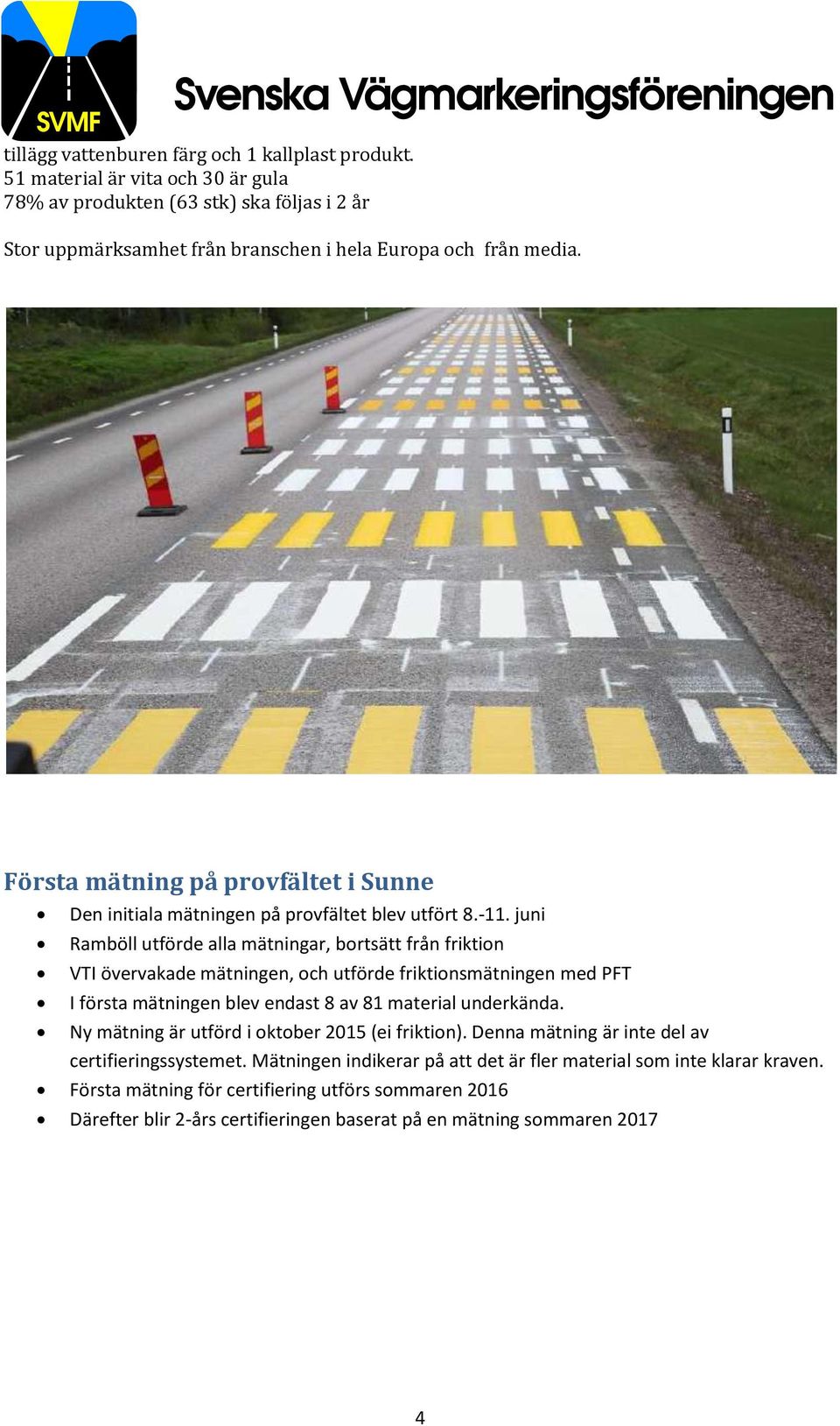 juni Ramböll utförde alla mätningar, bortsätt från friktion VTI övervakade mätningen, och utförde friktionsmätningen med PFT I första mätningen blev endast 8 av 81 material underkända.