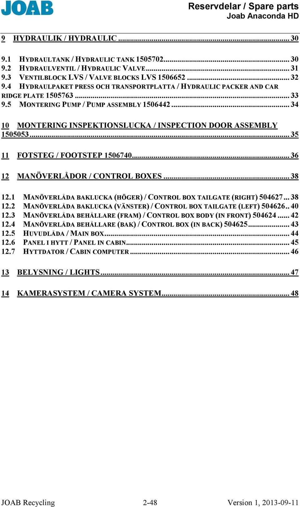 .. 34 10 MONTERING INSPEKTIONSLUCKA / INSPECTION DOOR ASSEMBLY 1505053... 35 11 FOTSTEG / FOOTSTEP 1506740... 36 12 MANÖVERLÅDOR / CONTROL BOXES.