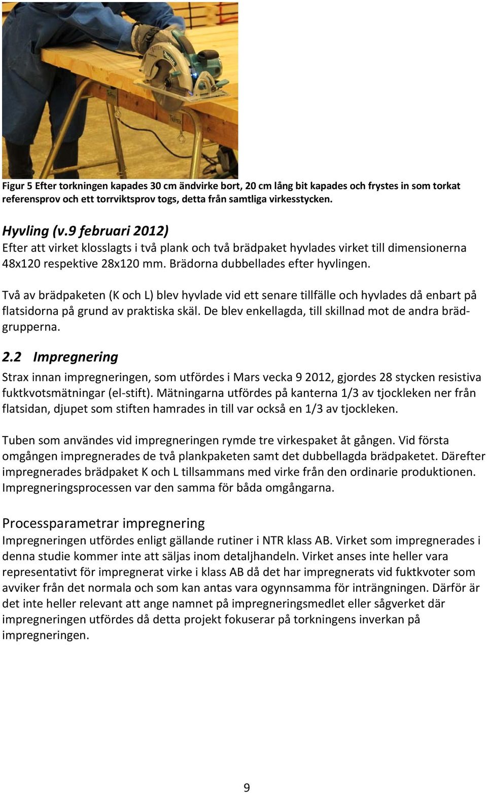 Två av brädpaketen (K och L) blev hyvlade vid ett senare tillfälle och hyvlades då enbart på flatsidorna på grund av praktiska skäl. De blev enkellagda, till skillnad mot de andra brädgrupperna. 2.