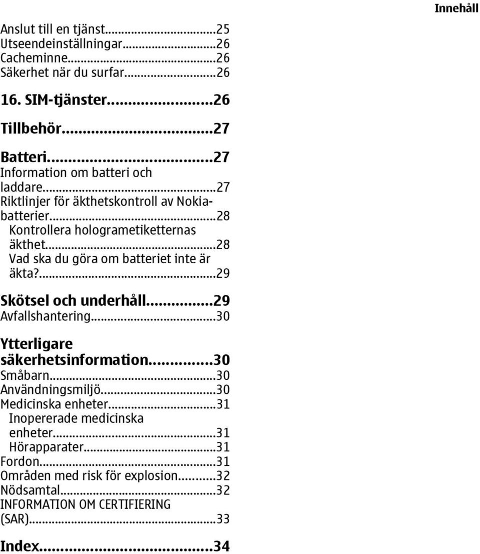 ..28 Vad ska du göra om batteriet inte är äkta?...29 Skötsel och underhåll...29 Avfallshantering...30 Ytterligare säkerhetsinformation...30 Småbarn.