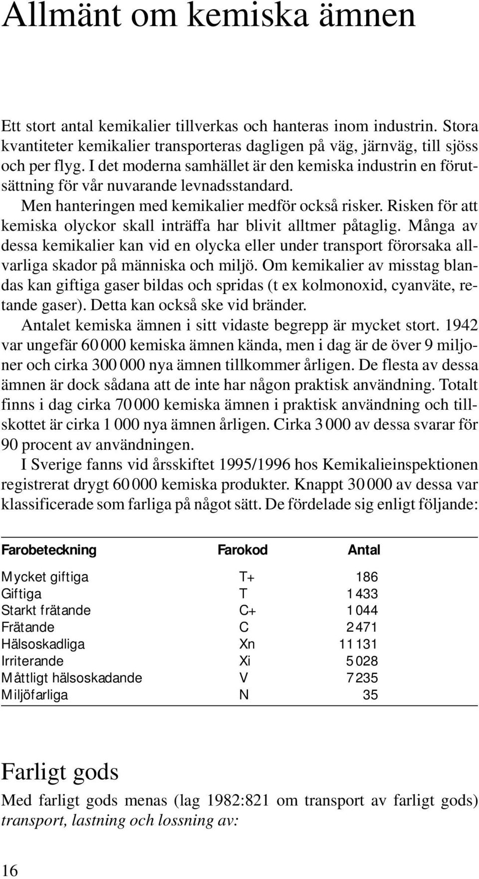 Risken för att kemiska olyckor skall inträffa har blivit alltmer påtaglig. Många av dessa kemikalier kan vid en olycka eller under transport förorsaka allvarliga skador på människa och miljö.