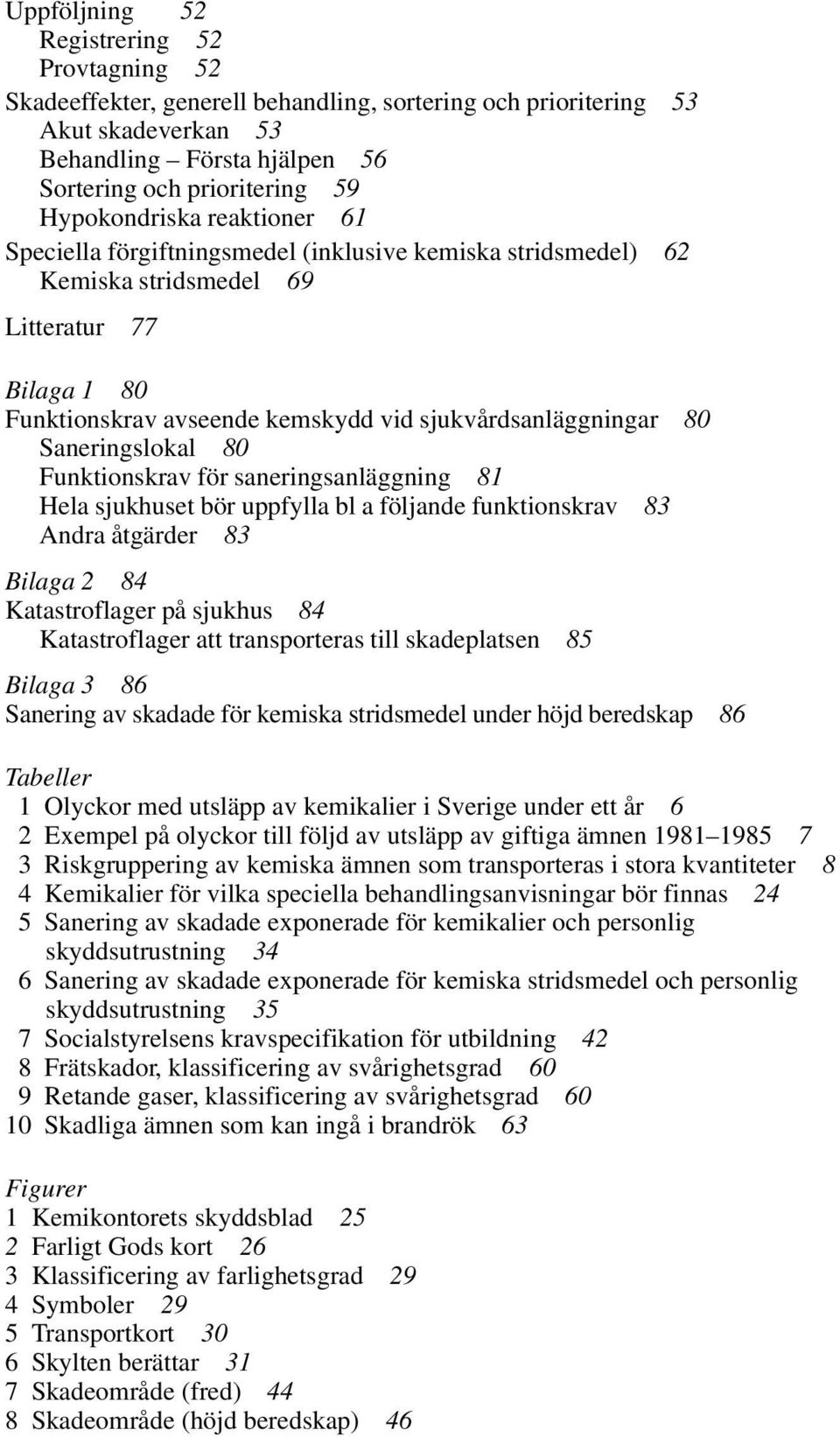 80 Saneringslokal 80 Funktionskrav för saneringsanläggning 81 Hela sjukhuset bör uppfylla bl a följande funktionskrav 83 Andra åtgärder 83 Bilaga 2 84 Katastroflager på sjukhus 84 Katastroflager att