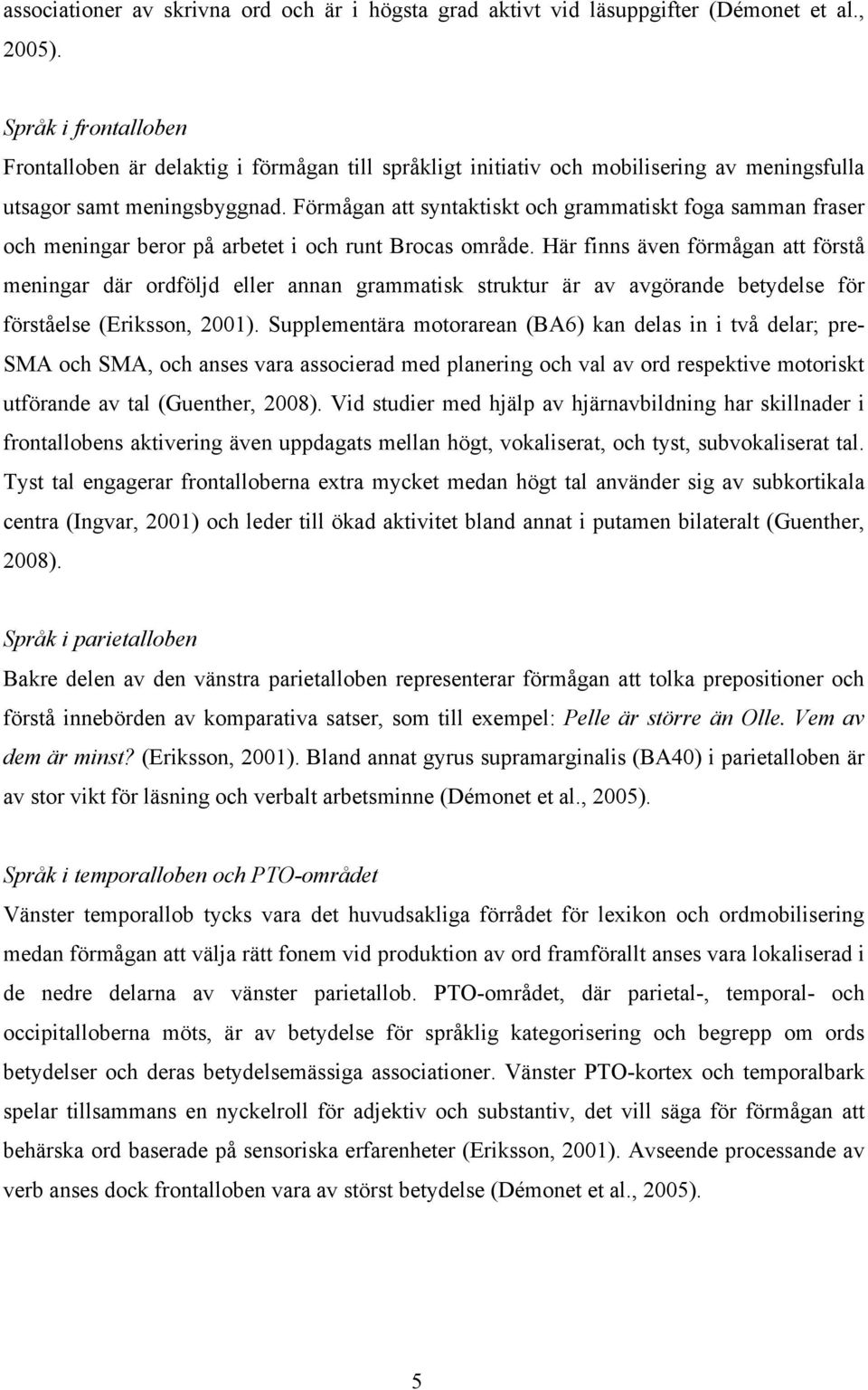 Förmågan att syntaktiskt och grammatiskt foga samman fraser och meningar beror på arbetet i och runt Brocas område.