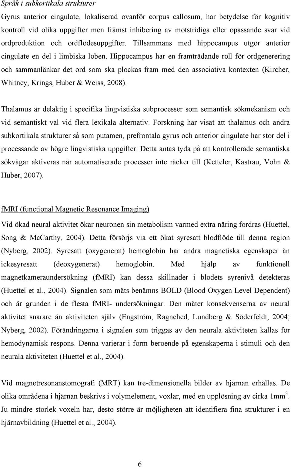 Hippocampus har en framträdande roll för ordgenerering och sammanlänkar det ord som ska plockas fram med den associativa kontexten (Kircher, Whitney, Krings, Huber & Weiss, 2008).