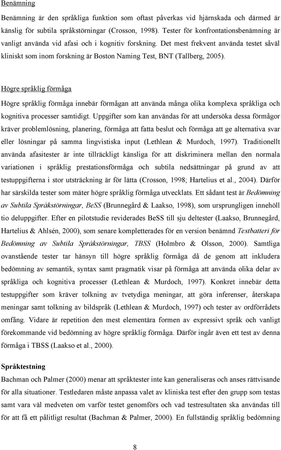 Det mest frekvent använda testet såväl kliniskt som inom forskning är Boston Naming Test, BNT (Tallberg, 2005).