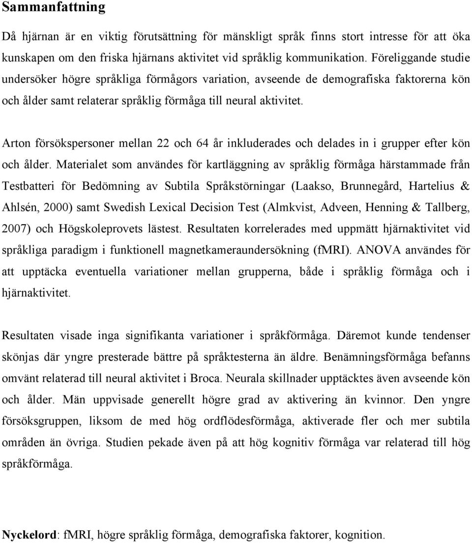 Arton försökspersoner mellan 22 och 64 år inkluderades och delades in i grupper efter kön och ålder.