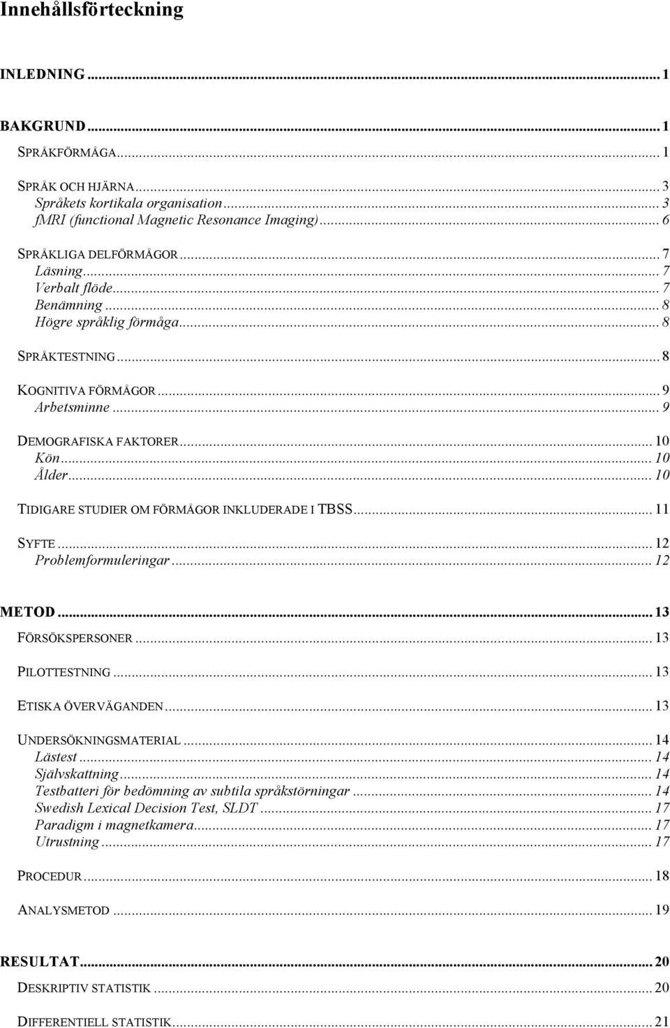 .. 10 TIDIGARE STUDIER OM FÖRMÅGOR INKLUDERADE I TBSS... 11 SYFTE... 12 Problemformuleringar... 12 METOD... 13 FÖRSÖKSPERSONER... 13 PILOTTESTNING... 13 ETISKA ÖVERVÄGANDEN... 13 UNDERSÖKNINGSMATERIAL.