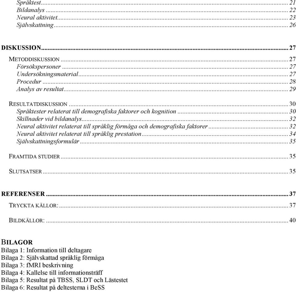 .. 32 Neural aktivitet relaterat till språklig förmåga och demografiska faktorer... 32 Neural aktivitet relaterat till språklig prestation... 34 Självskattningsformulär... 35 FRAMTIDA STUDIER.