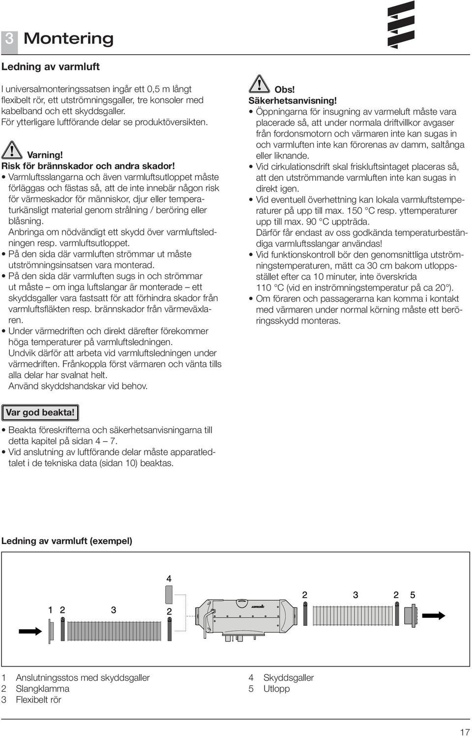 Varmluftsslangarna och även varmluftsutloppet måste förläggas och fästas så, att de inte innebär någon risk för värmeskador för människor, djur eller temperaturkänsligt material genom strålning /