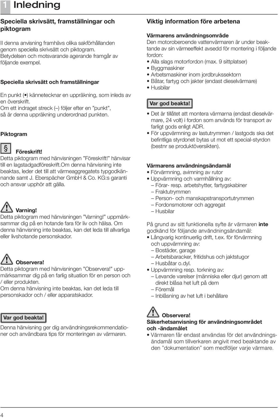 Om ett indraget streck ( ) följer efter en punkt, så är denna uppräkning underordnad punkten. Piktogram Föreskrift! Detta piktogram med hänvisningen Föreskrift! hänvisar till en lagstadgadföreskrift.