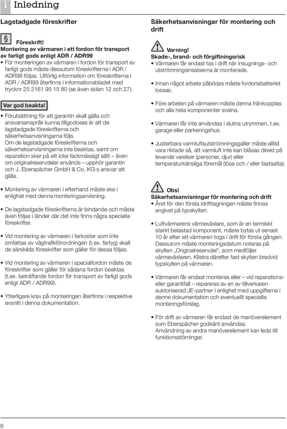 följas. Utförlig information om föreskrifterna i ADR / ADR99 återfinns i informationsbladet med trycknr 25 2161 95 15 80 (se även sidan 12 och 27).