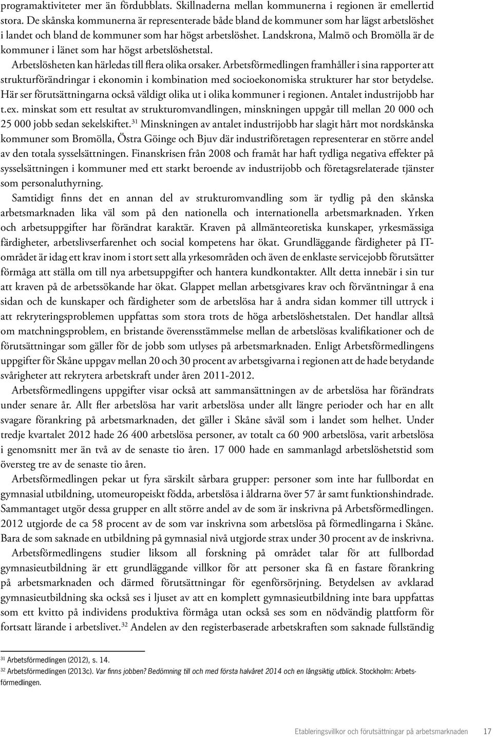 Landskrona, Malmö och Bromölla är de kommuner i länet som har högst arbetslöshetstal. Arbetslösheten kan härledas till flera olika orsaker.