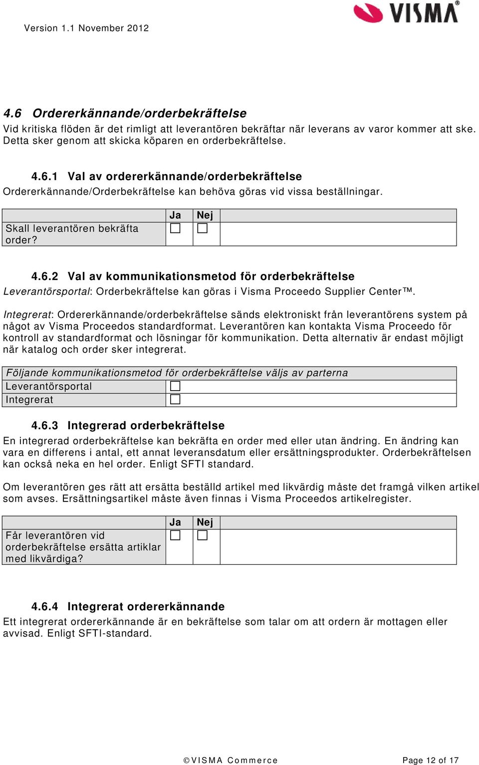 Integrerat: Ordererkännande/orderbekräftelse sänds elektroniskt från leverantörens system på något av Visma Proceedos standardformat.