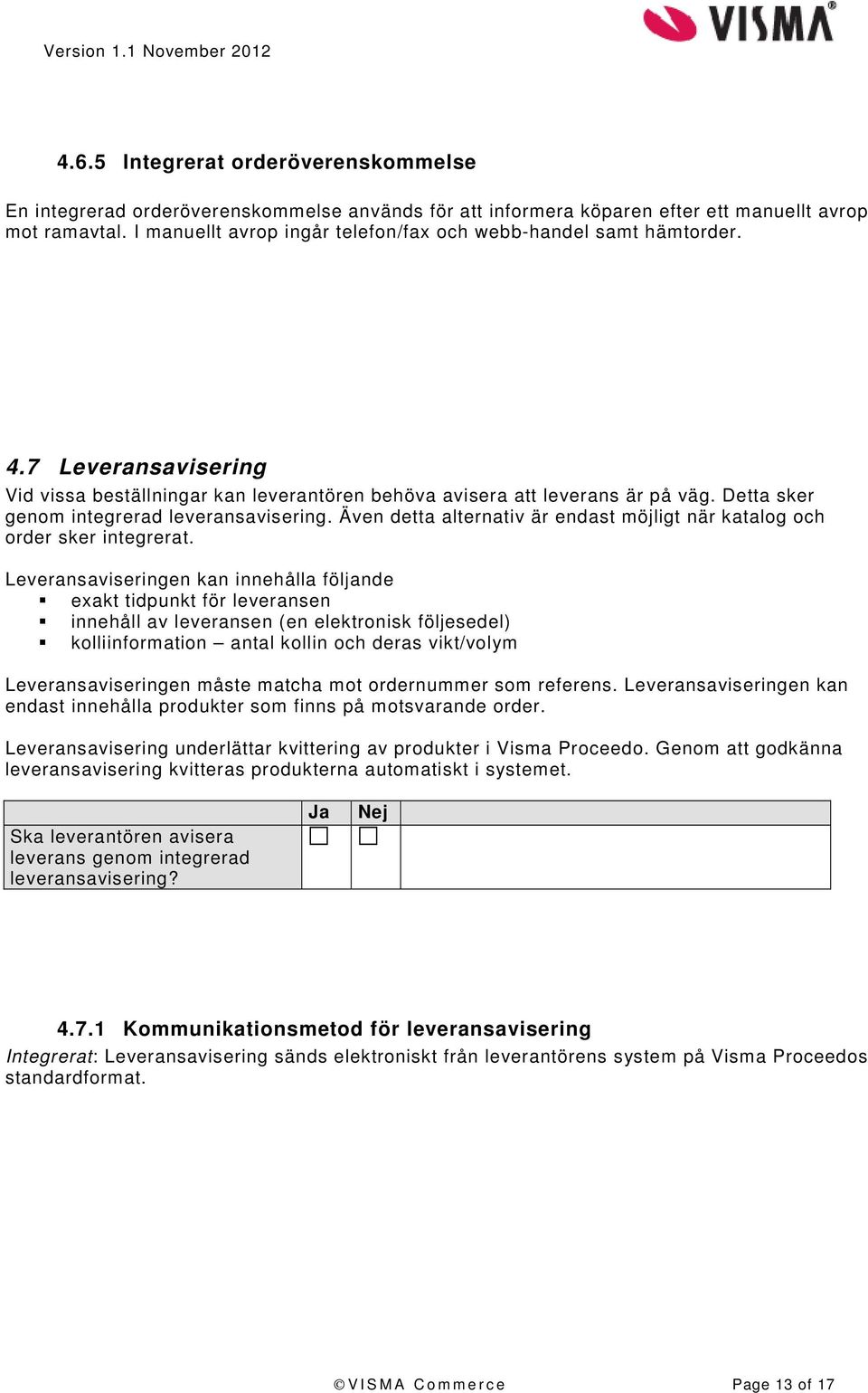 Detta sker genom integrerad leveransavisering. Även detta alternativ är endast möjligt när katalog och order sker integrerat.