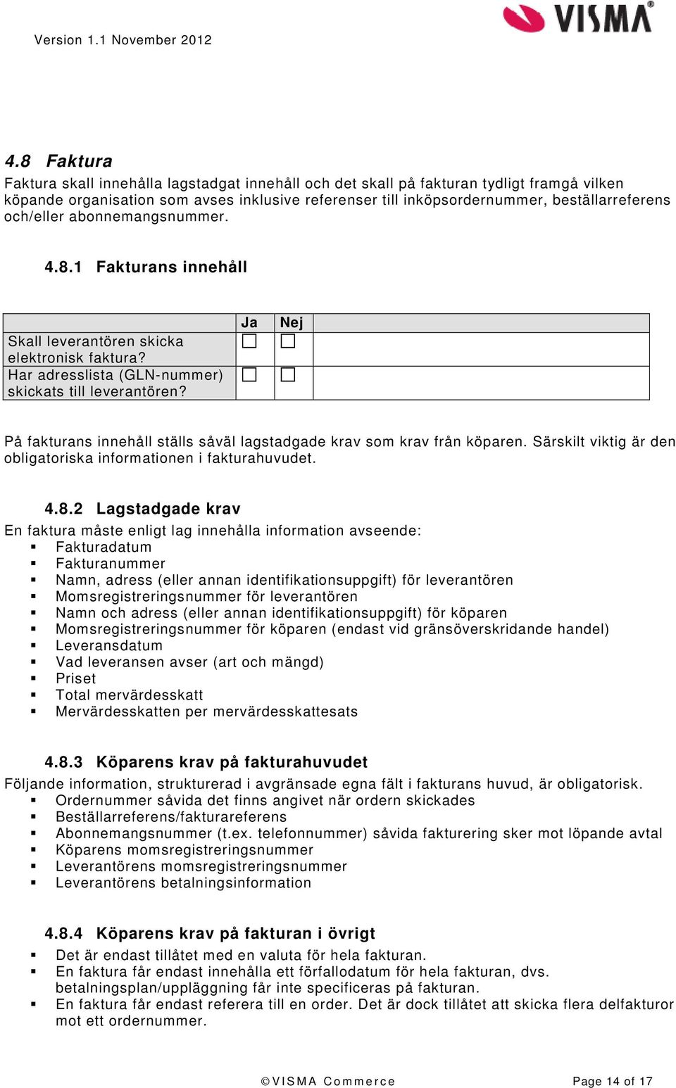 Ja Nej På fakturans innehåll ställs såväl lagstadgade krav som krav från köparen. Särskilt viktig är den obligatoriska informationen i fakturahuvudet. 4.8.