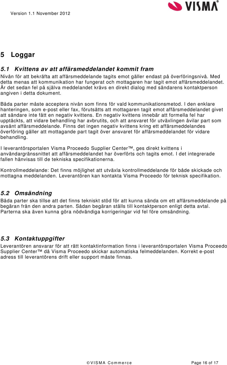 Är det sedan fel på själva meddelandet krävs en direkt dialog med sändarens kontaktperson angiven i detta dokument. Båda parter måste acceptera nivån som finns för vald kommunikationsmetod.