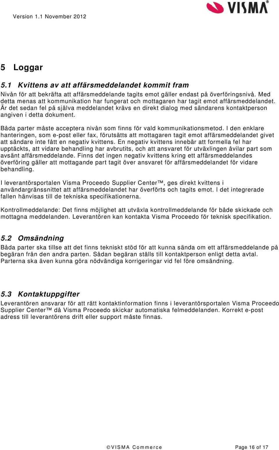 Är det sedan fel på själva meddelandet krävs en direkt dialog med sändarens kontaktperson angiven i detta dokument. Båda parter måste acceptera nivån som finns för vald kommunikationsmetod.