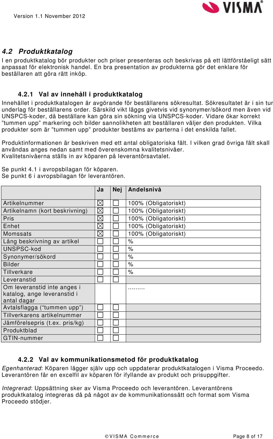 Sökresultatet är i sin tur underlag för beställarens order. Särskild vikt läggs givetvis vid synonymer/sökord men även vid UNSPCS-koder, då beställare kan göra sin sökning via UNSPCS-koder.