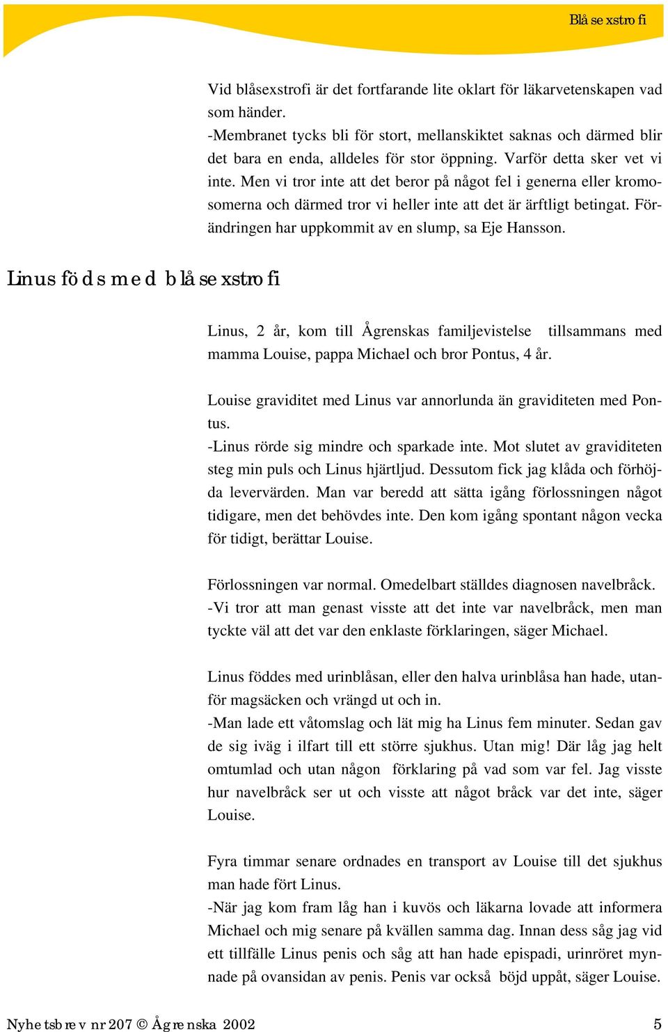 Förändringen har uppkommit av en slump, sa Eje Hansson. Linus föds med blåsexstrofi Linus, 2 år, kom till Ågrenskas familjevistelse tillsammans med mamma Louise, pappa Michael och bror Pontus, 4 år.