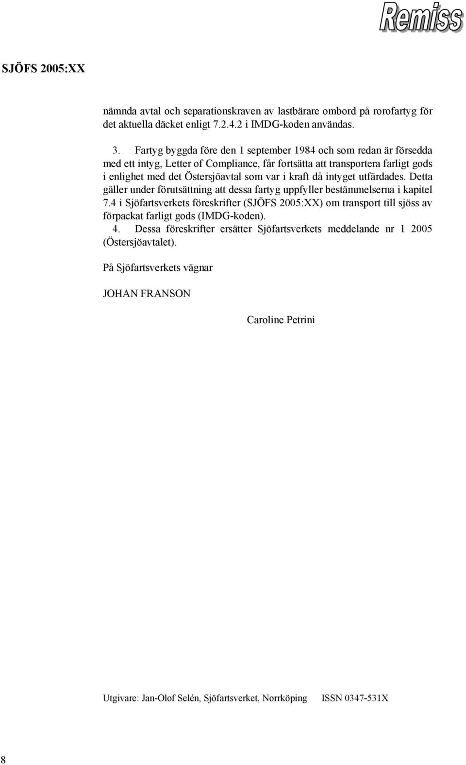 kraft då intyget utfärdades. Detta gäller under förutsättning att dessa fartyg uppfyller bestämmelserna i kapitel 7.