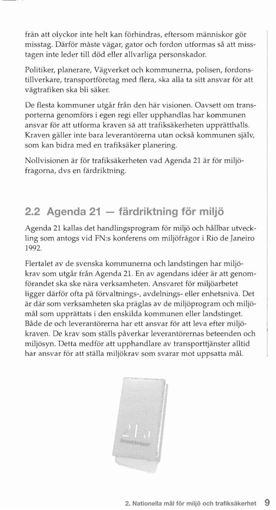 De flesta kommuner utgår från den här visionen. Oavsett om transporterna genomförs i egen regi eller upphandlas har kommunen ansvar för att utforma kraven sa att trafiksäkerheten upprätthalls.