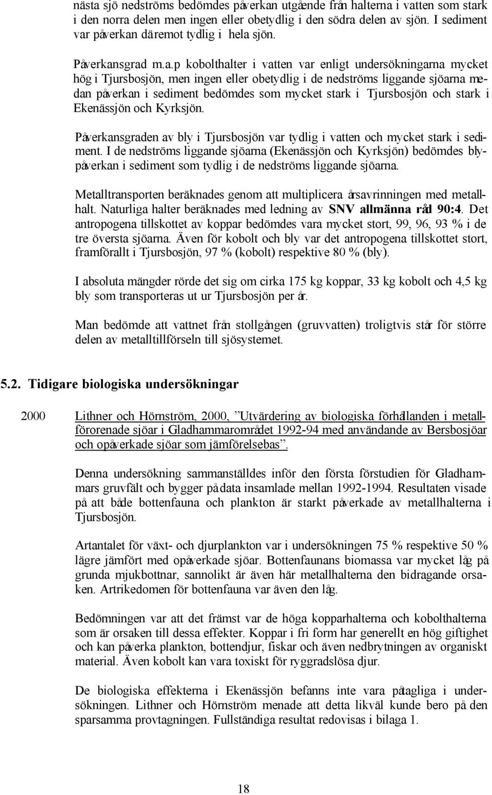 sgrad m.a.p kobolt i vatten var enligt undersökningarna mycket hög i Tjursbosjön, men ingen eller obetydlig i de nedströms liggande sjöarna medan påverkan i sediment bedömdes som mycket stark i