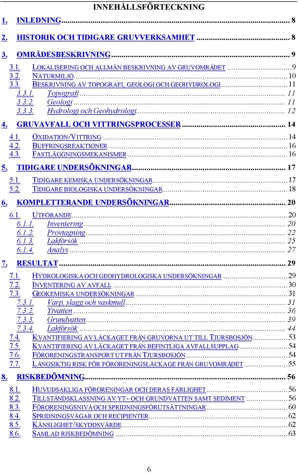 ..16 5. TIDIGARE UNDERSÖKNINGAR... 17 5.1. TIDIGARE KEMISKA UNDERSÖKNINGAR...17 5.2. TIDIGARE BIOLOGISKA UNDERSÖKNINGAR...18 6. KOMPLETTERANDE UNDERSÖKNINGAR... 20 6.1. UTFÖRANDE...20 6.1.1. Inventering.