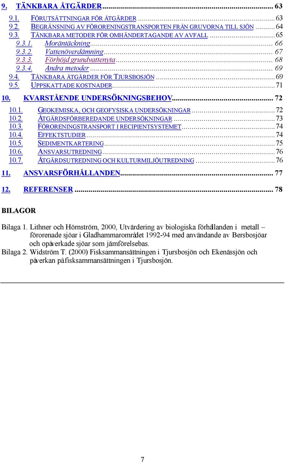 KVARSTÅENDE UNDERSÖKNINGSBEHOV... 72.1. GEOKEMISKA, OCH GEOFYSISKA UNDERSÖKNINGAR...72.2. ÅTGÄRDSFÖRBEREDANDE UNDERSÖKNINGAR...73.3. FÖRORENINGSTRANSPORT I RECIPIENTSYSTEMET...7.. EFFEKTSTUDIER...7.5.